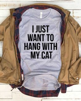 T-Shirt I Just Want To Hang With My Cat men women funny graphic quotes tumblr tee. Printed and delivered from USA or UK.