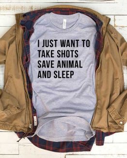 T-Shirt I Just Want To Take Shots Save Animal And Sleep men women funny graphic quotes tumblr tee. Printed and delivered from USA or UK.