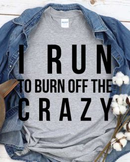 T-Shirt I Run To Burn Off The Crazy men women round neck tee. Printed and delivered from USA or UK