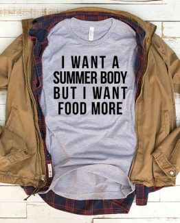 T-Shirt I Want A Summer Body But I Want Food More men women funny graphic quotes tumblr tee. Printed and delivered from USA or UK.