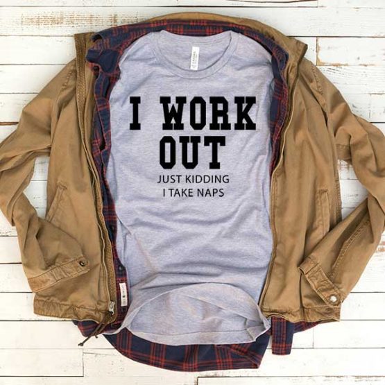T-Shirt I Work Out Just Kidding I Take Naps men women funny graphic quotes tumblr tee. Printed and delivered from USA or UK.