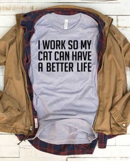 T-Shirt I Work So My Cat Can Have A Better Life men women funny graphic quotes tumblr tee. Printed and delivered from USA or UK.
