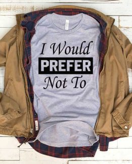 T-Shirt I Would Prefer Not To men women funny graphic quotes tumblr tee. Printed and delivered from USA or UK.