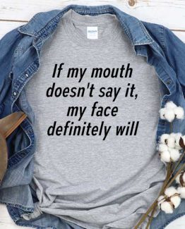 T-Shirt If My Mouth Doesn't Say It My Face Definitely Will men women round neck tee. Printed and delivered from USA or UK