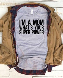 T-Shirt I'm A Mom Whats Your Super Power men women funny graphic quotes tumblr tee. Printed and delivered from USA or UK.