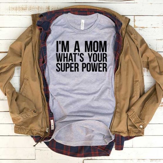 T-Shirt I'm A Mom Whats Your Super Power men women funny graphic quotes tumblr tee. Printed and delivered from USA or UK.