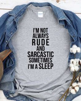 T-Shirt I'm Not Always Rude And Sarcastic Sometimes I'm A Sleep men women crew neck tee. Printed and delivered from USA or UK