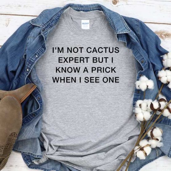 T-Shirt I'm Not Cactus Expert But I Know A Prick When I See One men women crew neck tee. Printed and delivered from USA or UK