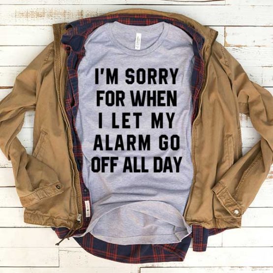 T-Shirt I'm Sorry I Let My Alarm Go Off All Day men women funny graphic quotes tumblr tee. Printed and delivered from USA or UK.
