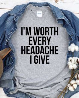 T-Shirt I'm Worthy Every Headache I Give men women crew neck tee. Printed and delivered from USA or UK