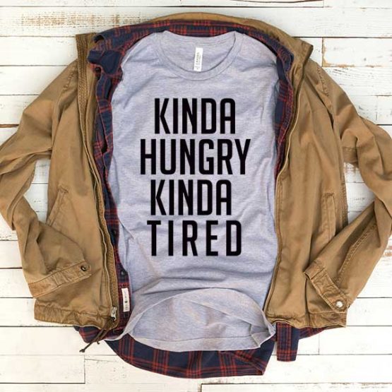 T-Shirt Kinda Hungry Kinda Tired men women funny graphic quotes tumblr tee. Printed and delivered from USA or UK.