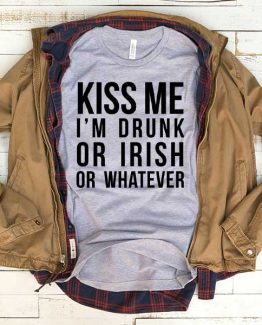 T-Shirt Kiss Me I'm Drunk Of Irish Or Whatever men women funny graphic quotes tumblr tee. Printed and delivered from USA or UK.