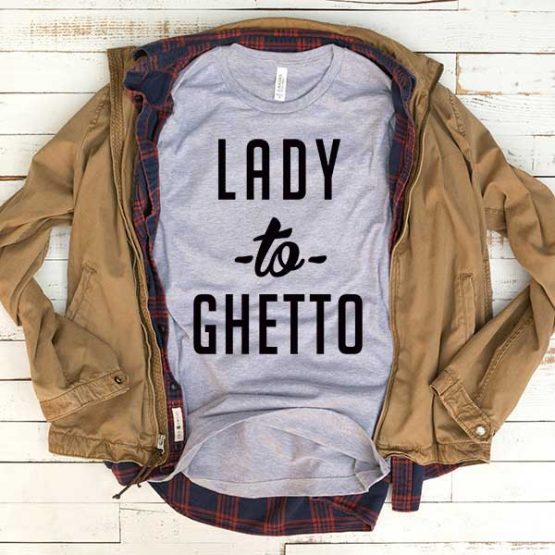 T-Shirt Lady To Ghetto men women funny graphic quotes tumblr tee. Printed and delivered from USA or UK.