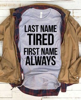 T-Shirt Last Name Tired First Name Always men women funny graphic quotes tumblr tee. Printed and delivered from USA or UK.