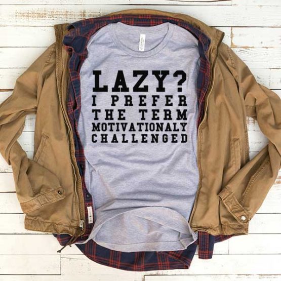 T-Shirt Lazy I Prefer The Term Motivationaly Challenged men women funny graphic quotes tumblr tee. Printed and delivered from USA or UK.