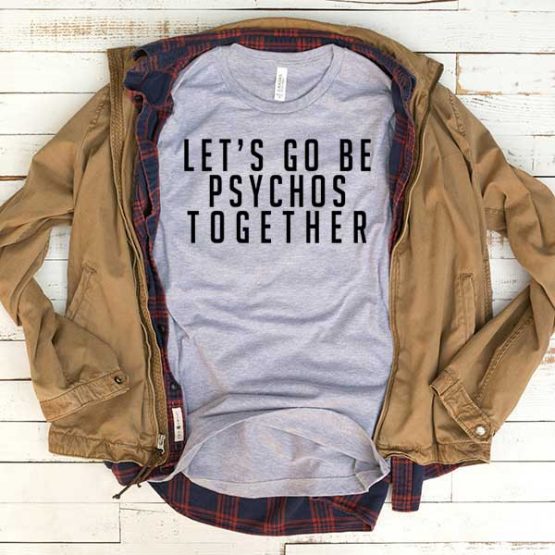 T-Shirt Lets Go Be Psychos Together men women funny graphic quotes tumblr tee. Printed and delivered from USA or UK.