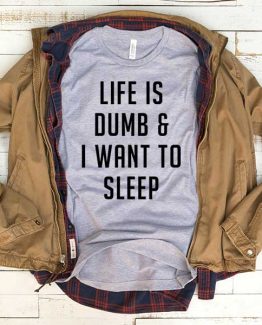 T-Shirt Life Is Dumb And I Want To Sleep men women funny graphic quotes tumblr tee. Printed and delivered from USA or UK.