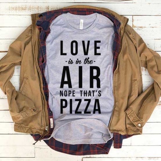 T-Shirt Love Is In The Air Nope That's Pizza men women funny graphic quotes tumblr tee. Printed and delivered from USA or UK.