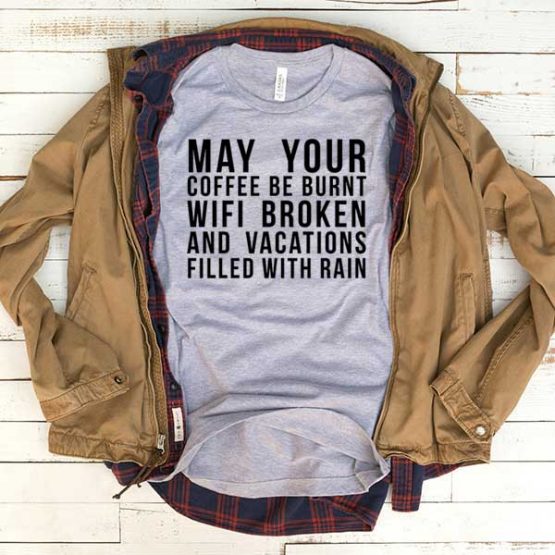 T-Shirt May Your Coffee Be Burnt Wifi Broken And Vacations Filled With Raid men women funny graphic quotes tumblr tee. Printed and delivered from USA or UK.
