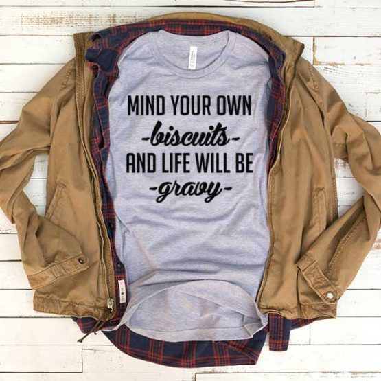 T-Shirt Mind Your Own Biscuits And Life Will Be Gravy men women funny graphic quotes tumblr tee. Printed and delivered from USA or UK.