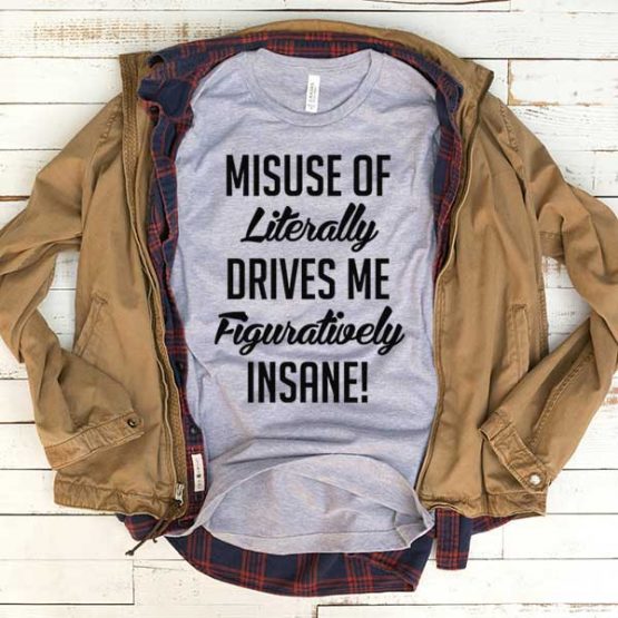 T-Shirt Misuse Of Literally Drives Me Figuratively Insane men women funny graphic quotes tumblr tee. Printed and delivered from USA or UK.