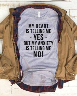 T-Shirt My Heart Is Telling Me Yes But My Anxiety Is Telling Me No men women funny graphic quotes tumblr tee. Printed and delivered from USA or UK.
