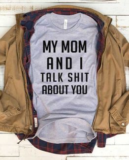 T-Shirt My Mom And I Talk Shit About You men women funny graphic quotes tumblr tee. Printed and delivered from USA or UK.