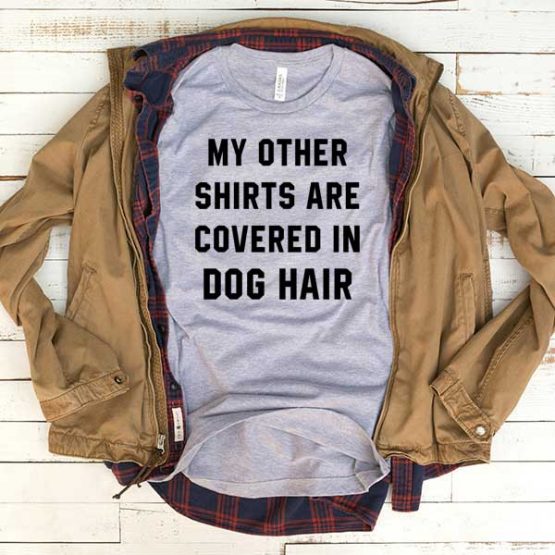T-Shirt My Other Shirt Are Covered In Dog Hair men women funny graphic quotes tumblr tee. Printed and delivered from USA or UK.