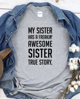T-Shirt My Sister Has A Freakin Awesome Sister True Story men women crew neck tee. Printed and delivered from USA or UK