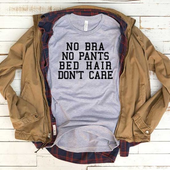 T-Shirt No Bra No Pants Bed Hair Don't Care men women funny graphic quotes tumblr tee. Printed and delivered from USA or UK.