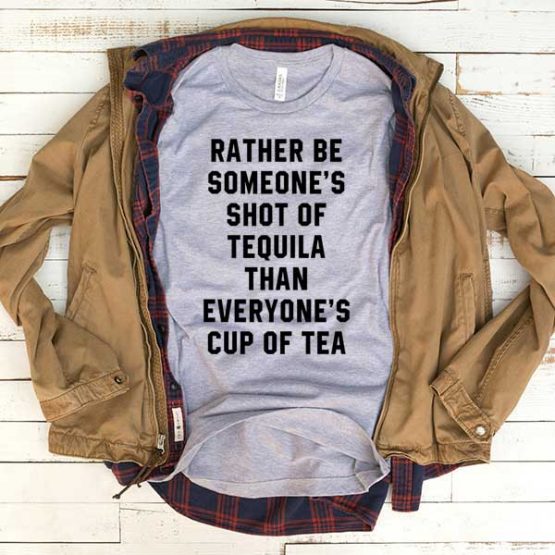 T-Shirt Rather Be Someone Shot Of Tequila Than Everyone's Cup Of Tea men women funny graphic quotes tumblr tee. Printed and delivered from USA or UK.