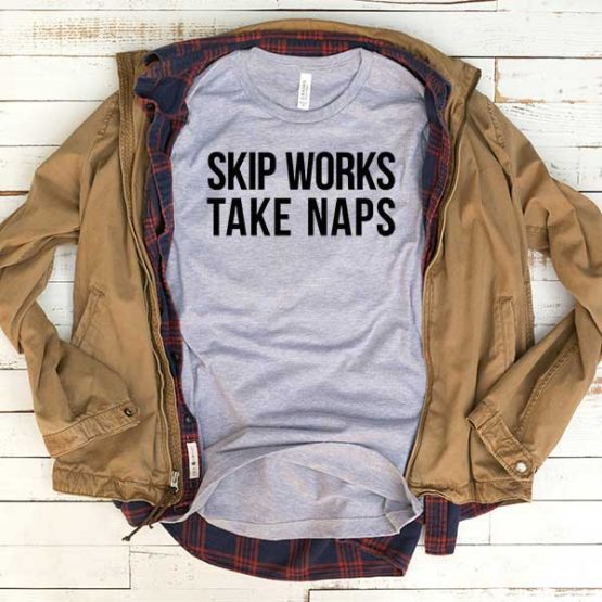 T-Shirt Skip Works Take Naps men women funny graphic quotes tumblr tee. Printed and delivered from USA or UK.