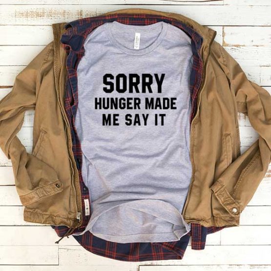 T-Shirt Sorry Hunger Made Me Say It men women funny graphic quotes tumblr tee. Printed and delivered from USA or UK.
