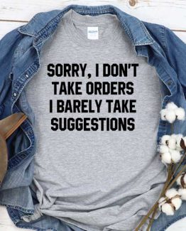 T-Shirt Sorry I Don't Take Orders I Barely Take Suggestions men women round neck tee. Printed and delivered from USA or UK