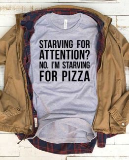 T-Shirt Starving For Attention No I'm Starving For Pizza men women funny graphic quotes tumblr tee. Printed and delivered from USA or UK.