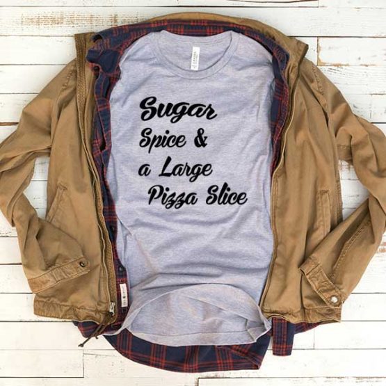 T-Shirt Sugar Spice And Large Pizza Slice men women funny graphic quotes tumblr tee. Printed and delivered from USA or UK.