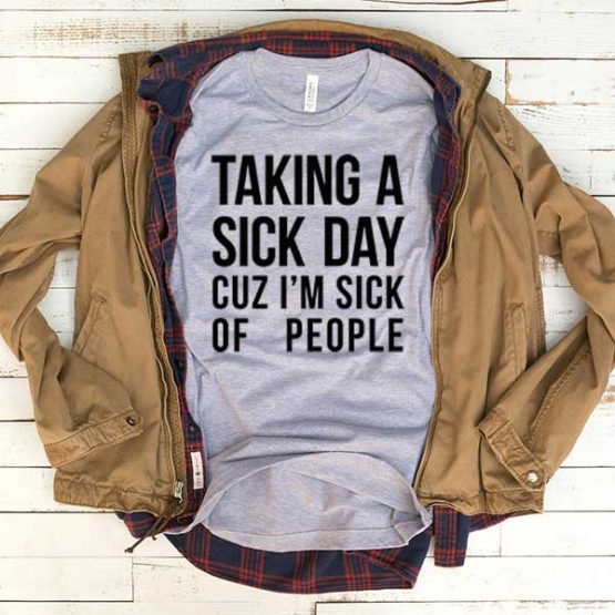 T-Shirt Taking A Sick Day Cuz I'm Sick Of People men women funny graphic quotes tumblr tee. Printed and delivered from USA or UK.