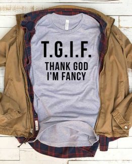 T-Shirt TGIF Thank God I'm Fancy men women funny graphic quotes tumblr tee. Printed and delivered from USA or UK.
