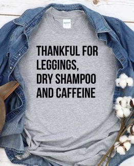 T-Shirt Thankful For Leggings Dry Shampoo And Caffeine men women round neck tee. Printed and delivered from USA or UK