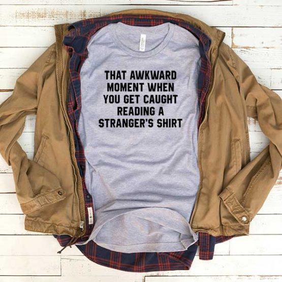 T-Shirt That Awkward Moment When You Get Caught Reading A Stranger's Shirt men women funny graphic quotes tumblr tee. Printed and delivered from USA or UK.