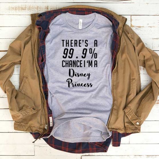 T-Shirt There's A 99 Percent Chance I Am Disney Princess men women funny graphic quotes tumblr tee. Printed and delivered from USA or UK.