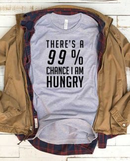T-Shirt There's A 99 Percent Chance I Am Hungry men women funny graphic quotes tumblr tee. Printed and delivered from USA or UK.