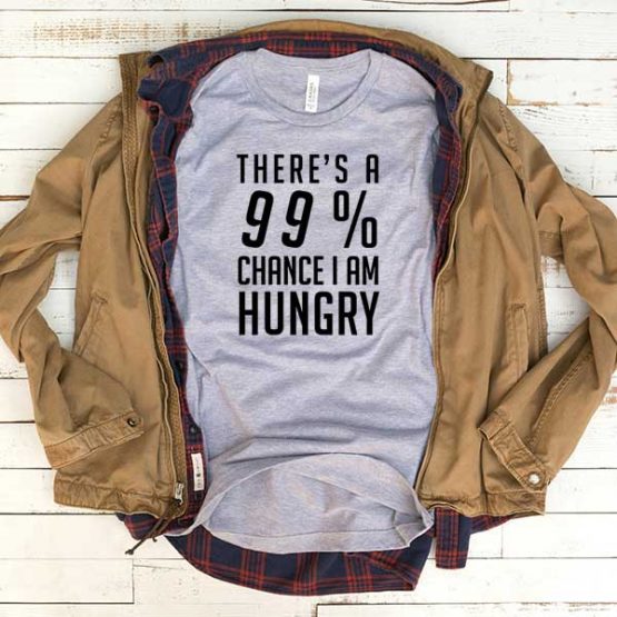 T-Shirt There's A 99 Percent Chance I Am Hungry men women funny graphic quotes tumblr tee. Printed and delivered from USA or UK.