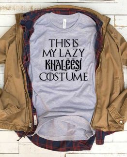 T-Shirt This Is My Lazy Kahaleesi Costume men women funny graphic quotes tumblr tee. Printed and delivered from USA or UK.