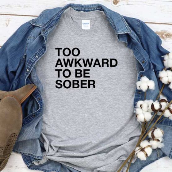 T-Shirt Too Awakward To Be Sober men women round neck tee. Printed and delivered from USA or UK