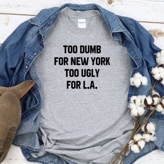 T-Shirt Too Dumb For New York Too Ugly For La men women round neck tee. Printed and delivered from USA or UK