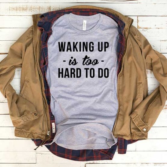 T-Shirt Waking Up Is Too Hard To Do men women funny graphic quotes tumblr tee. Printed and delivered from USA or UK.