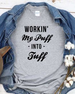 T-Shirt Workin My Puff Into Tuff men women round neck tee. Printed and delivered from USA or UK