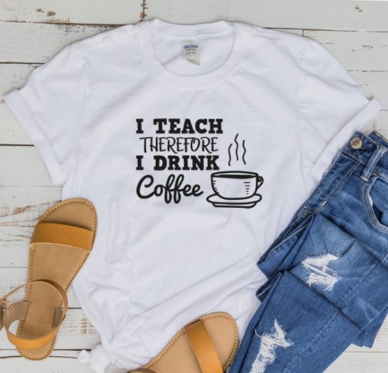 T-Shirt I Teach Therefore I Drink Coffee by Clotee.com Aesthetic Clothing
